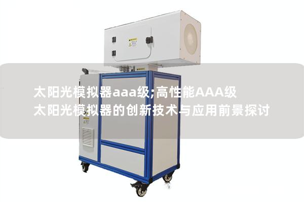 太阳光模拟器aaa级;高性能AAA级太阳光模拟器的创新技术与应用前景探讨