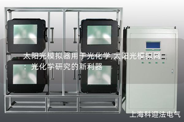 太阳光模拟器用于光化学,太阳光模拟器:光化学研究的新利器 太阳光模拟器用于光化学,太阳光模拟器:光化学研究的新利器