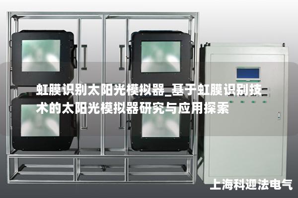 虹膜识别太阳光模拟器_基于虹膜识别技术的太阳光模拟器研究与应用探索 虹膜识别太阳光模拟器_基于虹膜识别技术的太阳光模拟器研究与应用探索