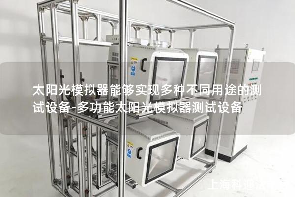 太阳光模拟器能够实现多种不同用途的测试设备-多功能太阳光模拟器测试设备 太阳光模拟器能够实现多种不同用途的测试设备-多功能太阳光模拟器测试设备