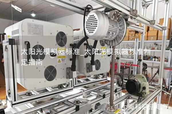 太阳光模拟器标准_太阳光模拟器标准制定指南 太阳光模拟器标准_太阳光模拟器标准制定指南