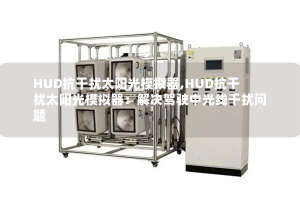 HUD抗干扰太阳光模拟器,HUD抗干扰太阳光模拟器：解决驾驶中光线干扰问题