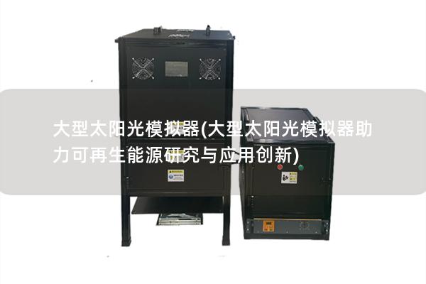 大型太阳光模拟器(大型太阳光模拟器助力可再生能源研究与应用创新) 大型太阳光模拟器(大型太阳光模拟器助力可再生能源研究与应用创新)