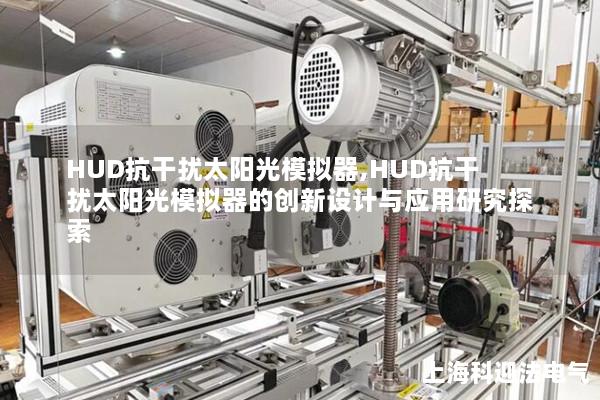 HUD抗干扰太阳光模拟器,HUD抗干扰太阳光模拟器的创新设计与应用研究探索 HUD抗干扰太阳光模拟器,HUD抗干扰太阳光模拟器的创新设计与应用研究探索