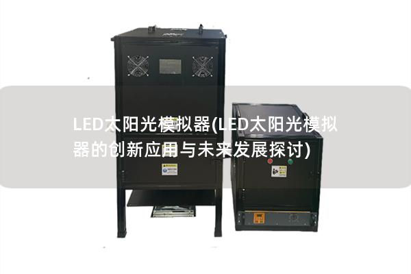 LED太阳光模拟器(LED太阳光模拟器的创新应用与未来发展探讨) LED太阳光模拟器(LED太阳光模拟器的创新应用与未来发展探讨)