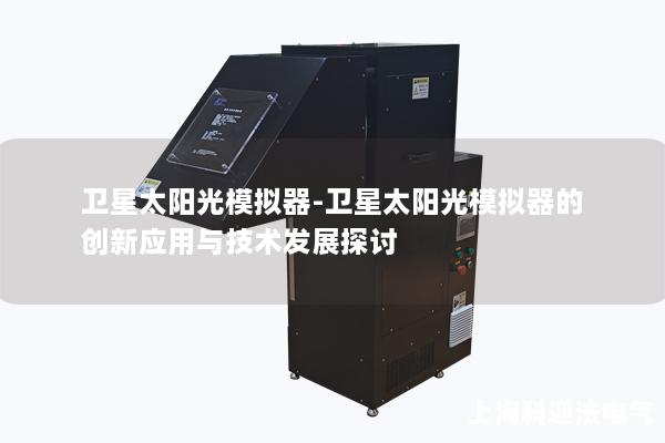 卫星太阳光模拟器-卫星太阳光模拟器的创新应用与技术发展探讨 卫星太阳光模拟器-卫星太阳光模拟器的创新应用与技术发展探讨