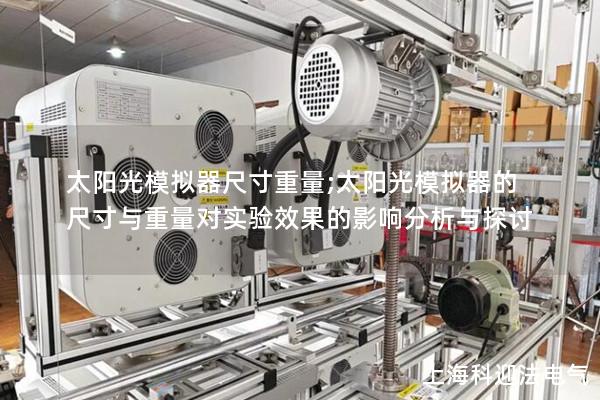 太阳光模拟器尺寸重量;太阳光模拟器的尺寸与重量对实验效果的影响分析与探讨