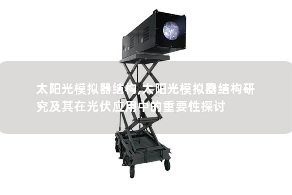 太阳光模拟器结构,太阳光模拟器结构研究及其在光伏应用中的重要性探讨