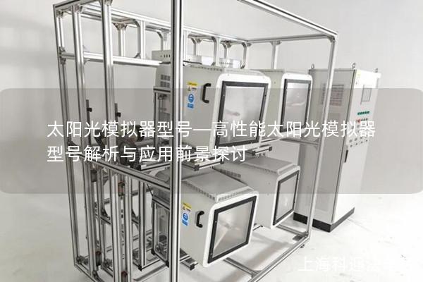 太阳光模拟器型号—高性能太阳光模拟器型号解析与应用前景探讨