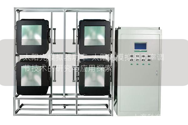 太阳光模拟器功率-太阳光模拟器功率调节技术的研究与应用探索 太阳光模拟器功率-太阳光模拟器功率调节技术的研究与应用探索