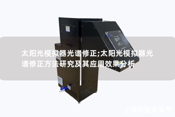 太阳光模拟器光谱修正;太阳光模拟器光谱修正方法研究及其应用效果分析 太阳光模拟器光谱修正;太阳光模拟器光谱修正方法研究及其应用效果分析