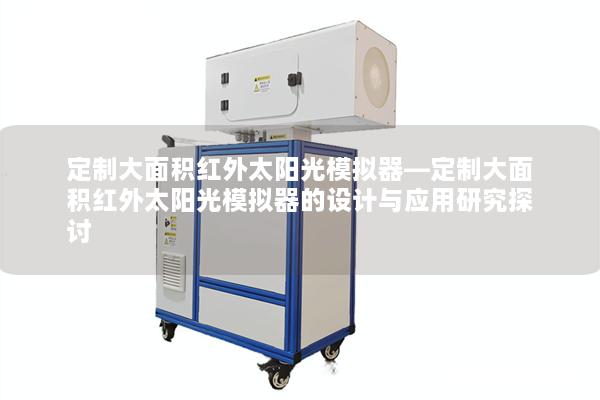 定制大面积红外太阳光模拟器—定制大面积红外太阳光模拟器的设计与应用研究探讨
