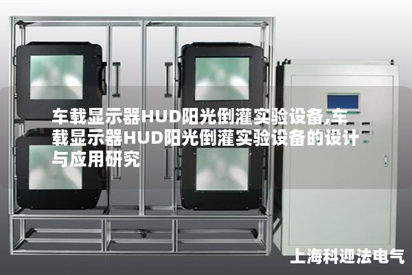 车载显示器HUD阳光倒灌实验设备,车载显示器HUD阳光倒灌实验设备的设计与应用研究 车载显示器HUD阳光倒灌实验设备,车载显示器HUD阳光倒灌实验设备的设计与应用研究