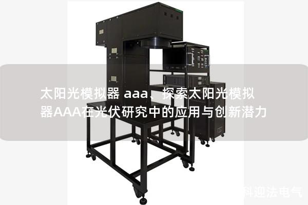 太阳光模拟器 aaa、探索太阳光模拟器AAA在光伏研究中的应用与创新潜力