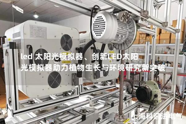 led 太阳光模拟器、创新LED太阳光模拟器助力植物生长与环境研究新突破