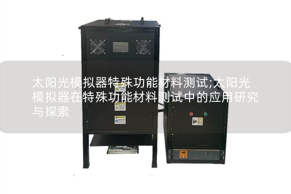太阳光模拟器特殊功能材料测试;太阳光模拟器在特殊功能材料测试中的应用研究与探索