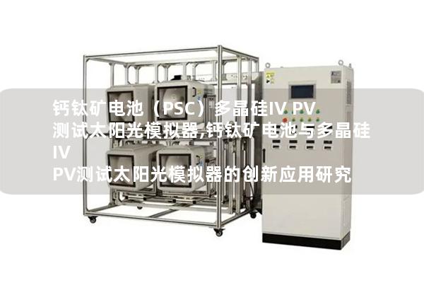 钙钛矿电池（PSC）多晶硅IV PV测试太阳光模拟器,钙钛矿电池与多晶硅IV PV测试太阳光模拟器的创新应用研究