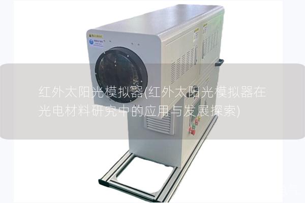 红外太阳光模拟器(红外太阳光模拟器在光电材料研究中的应用与发展探索) 红外太阳光模拟器(红外太阳光模拟器在光电材料研究中的应用与发展探索)