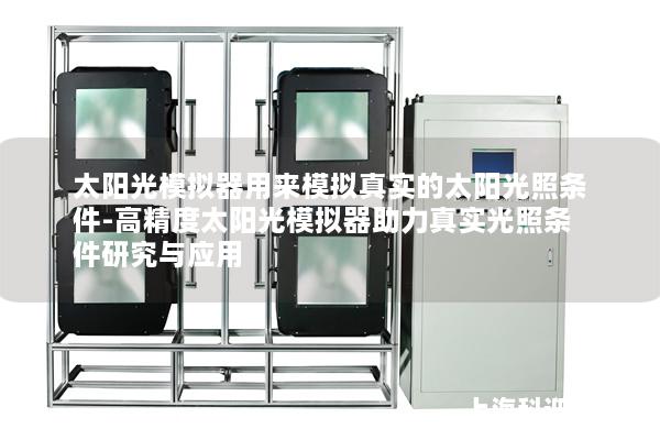 太阳光模拟器用来模拟真实的太阳光照条件-高精度太阳光模拟器助力真实光照条件研究与应用 太阳光模拟器用来模拟真实的太阳光照条件-高精度太阳光模拟器助力真实光照条件研究与应用