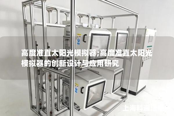 高度准直太阳光模拟器;高度准直太阳光模拟器的创新设计与应用研究