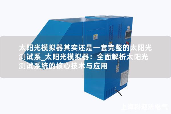 太阳光模拟器其实还是一套完整的太阳光测试系_太阳光模拟器：全面解析太阳光测试系统的核心技术与应用