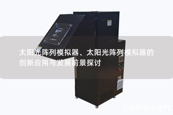 太阳光阵列模拟器、太阳光阵列模拟器的创新应用与发展前景探讨