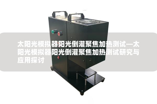 太阳光模拟器阳光倒灌聚焦加热测试—太阳光模拟器阳光倒灌聚焦加热测试研究与应用探讨