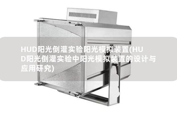 HUD阳光倒灌实验阳光模拟装置(HUD阳光倒灌实验中阳光模拟装置的设计与应用研究) HUD阳光倒灌实验阳光模拟装置(HUD阳光倒灌实验中阳光模拟装置的设计与应用研究)