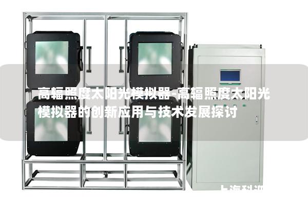 高辐照度太阳光模拟器-高辐照度太阳光模拟器的创新应用与技术发展探讨 高辐照度太阳光模拟器-高辐照度太阳光模拟器的创新应用与技术发展探讨