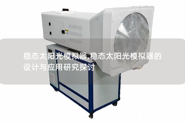 稳态太阳光模拟器,稳态太阳光模拟器的设计与应用研究探讨