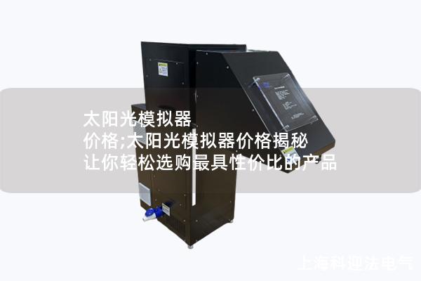 太阳光模拟器 价格;太阳光模拟器价格揭秘 让你轻松选购最具性价比的产品