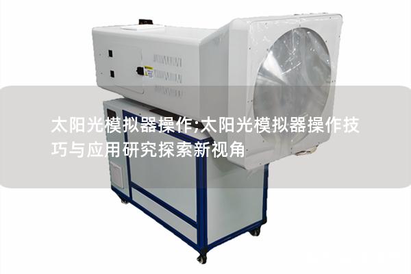 太阳光模拟器操作;太阳光模拟器操作技巧与应用研究探索新视角 太阳光模拟器操作;太阳光模拟器操作技巧与应用研究探索新视角