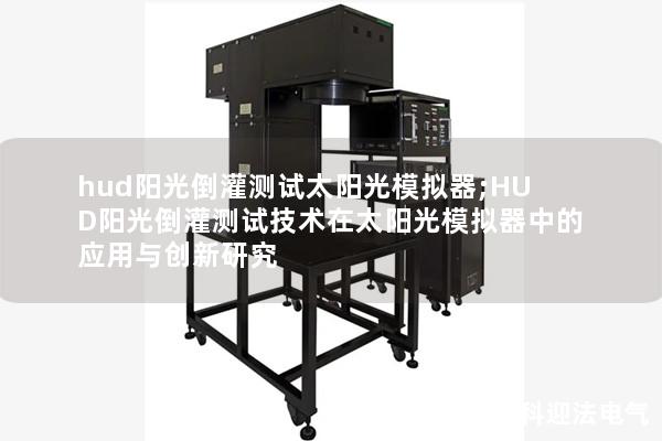 hud阳光倒灌测试太阳光模拟器;HUD阳光倒灌测试技术在太阳光模拟器中的应用与创新研究 hud阳光倒灌测试太阳光模拟器;HUD阳光倒灌测试技术在太阳光模拟器中的应用与创新研究