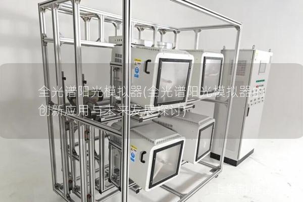 全光谱阳光模拟器(全光谱阳光模拟器的创新应用与未来发展探讨) 全光谱阳光模拟器(全光谱阳光模拟器的创新应用与未来发展探讨)