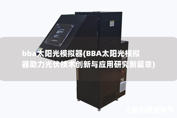 bba太阳光模拟器(BBA太阳光模拟器助力光伏技术创新与应用研究新篇章)