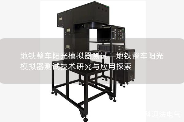 地铁整车阳光模拟器测试—地铁整车阳光模拟器测试技术研究与应用探索