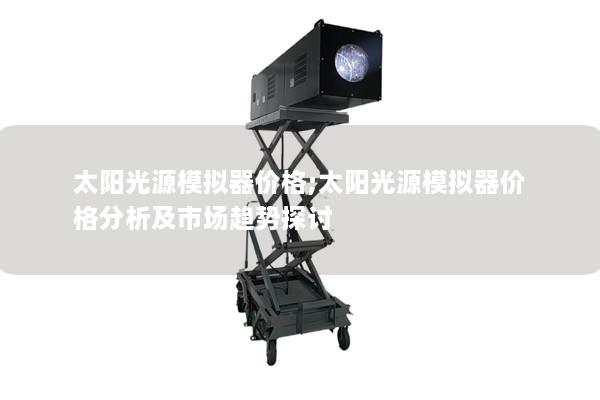 太阳光源模拟器价格;太阳光源模拟器价格分析及市场趋势探讨