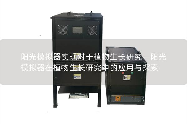 阳光模拟器实现对于植物生长研究—阳光模拟器在植物生长研究中的应用与探索 阳光模拟器实现对于植物生长研究—阳光模拟器在植物生长研究中的应用与探索