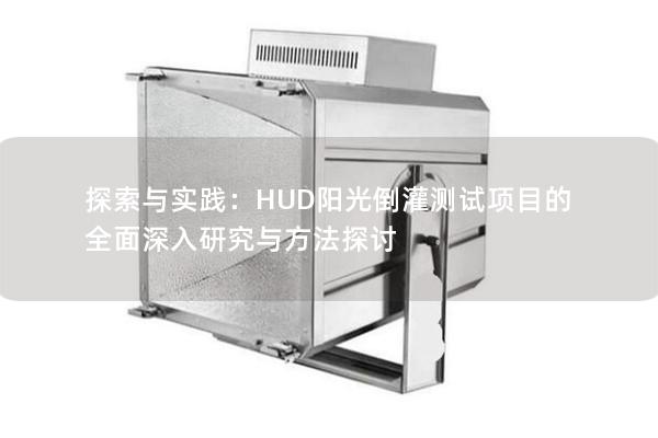 探索与实践：HUD阳光倒灌测试项目的全面深入研究与方法探讨