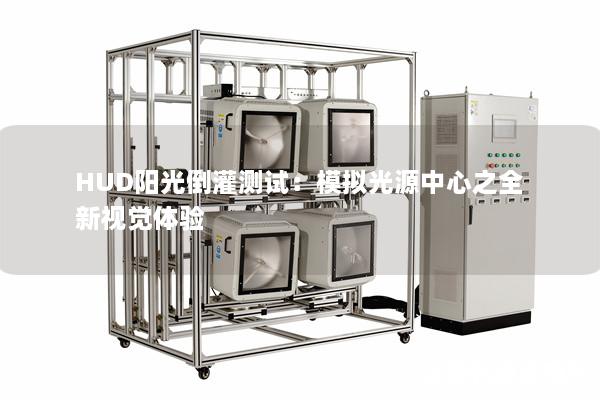 HUD阳光倒灌测试:模拟光源中心之全新视觉体验 HUD阳光倒灌测试:模拟光源中心之全新视觉体验