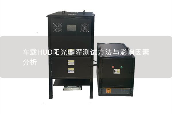 车载HUD阳光倒灌测试方法与影响因素分析