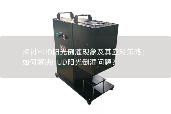 探讨HUD阳光倒灌现象及其应对策略：如何解决HUD阳光倒灌问题？