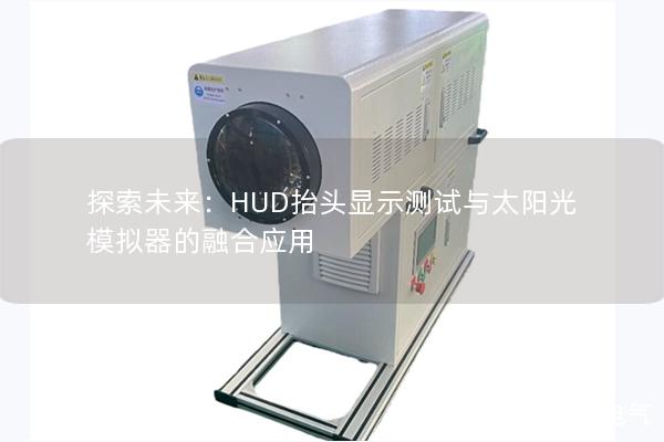 探索未来：HUD抬头显示测试与太阳光模拟器的融合应用