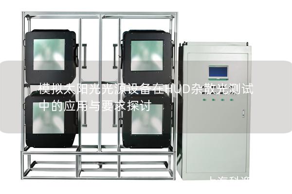模拟太阳光光源设备在HUD杂散光测试中的应用与要求探讨