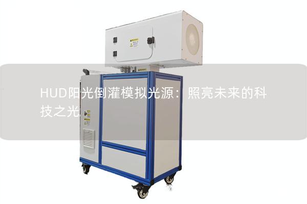 HUD阳光倒灌模拟光源:照亮未来的科技之光 HUD阳光倒灌模拟光源:照亮未来的科技之光