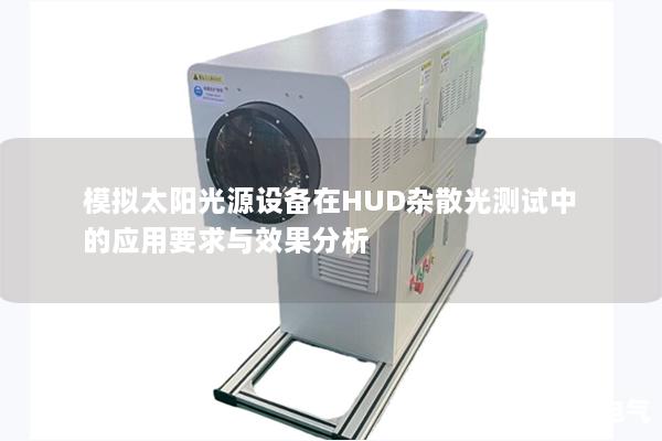 模拟太阳光源设备在HUD杂散光测试中的应用要求与效果分析