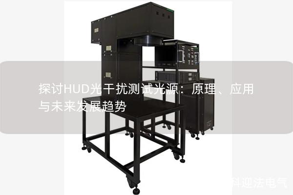 探讨HUD光干扰测试光源:原理、应用与未来发展趋势 探讨HUD光干扰测试光源:原理、应用与未来发展趋势