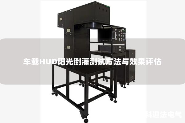 车载HUD阳光倒灌测试方法与效果评估