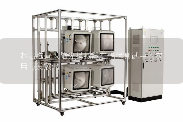 超高准直太阳光模拟器在光伏测试中的应用与发展 超高准直太阳光模拟器在光伏测试中的应用与发展