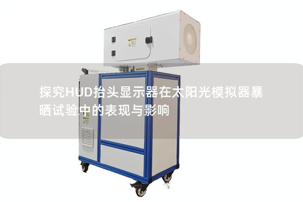 探究HUD抬头显示器在太阳光模拟器暴晒试验中的表现与影响
